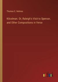 Cover image for Kilcolman. Or, Raleigh's Visit to Spenser, and Other Compositions in Verse