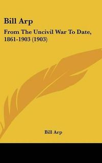 Cover image for Bill Arp: From the Uncivil War to Date, 1861-1903 (1903)