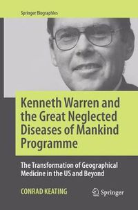 Cover image for Kenneth Warren and the Great Neglected Diseases of Mankind Programme: The Transformation of Geographical Medicine in the US and Beyond