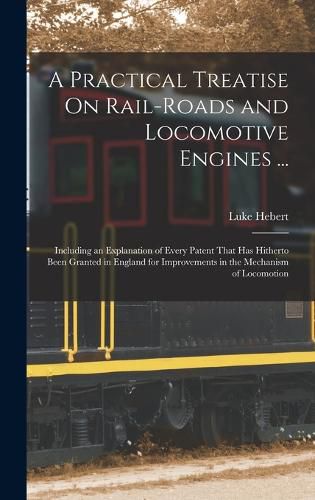 Cover image for A Practical Treatise On Rail-Roads and Locomotive Engines ...