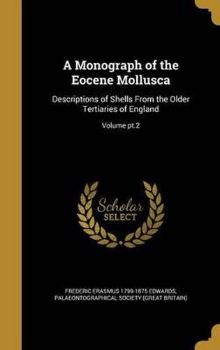 Cover image for A Monograph of the Eocene Mollusca: Descriptions of Shells from the Older Tertiaries of England; Volume PT.2