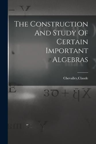 Cover image for The Construction And Study Of Certain Important Algebras