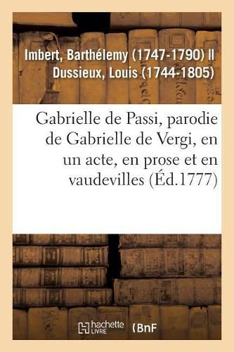 Gabrielle de Passi, Parodie de Gabrielle de Vergi, En Un Acte, En Prose Et En Vaudevilles: Comediens Italiens Ordinaires Du Roi, 30 Aout 1777