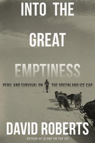 Cover image for Into the Great Emptiness: Peril and Survival on the Greenland Ice Cap