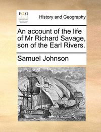 Cover image for An Account of the Life of MR Richard Savage, Son of the Earl Rivers.