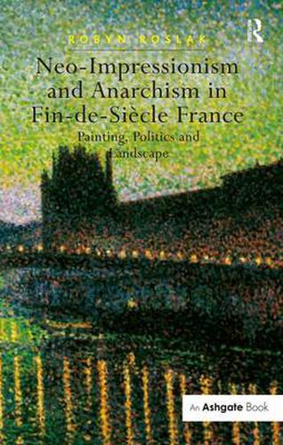 Cover image for Neo-Impressionism and Anarchism in Fin-de-Siecle France: Painting, Politics and Landscape