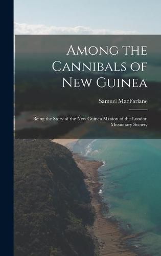 Cover image for Among the Cannibals of New Guinea: Being the Story of the New Guinea Mission of the London Missionary Society