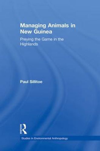 Cover image for Managing Animals in New Guinea: Preying the Game in the Highlands