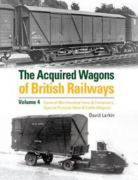 Cover image for The Acquired Wagons of British Railways Volume 4: General Merchandise Vans & Containers, Special Purpose Vans & Cattle Wagons