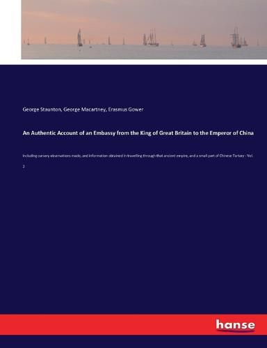 An Authentic Account of an Embassy from the King of Great Britain to the Emperor of China: including cursory observations made, and information obtained in travelling through that ancient empire, and a small part of Chinese Tartary - Vol. 2