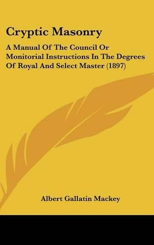Cryptic Masonry: A Manual of the Council or Monitorial Instructions in the Degrees of Royal and Select Master (1897)