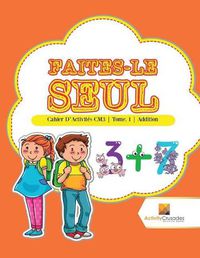 Cover image for Faites-Le Seul: Cahier D'Activites CM3 Tome. 1 Addition