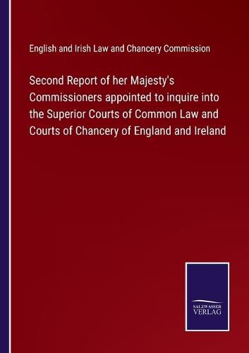 Cover image for Second Report of her Majesty's Commissioners appointed to inquire into the Superior Courts of Common Law and Courts of Chancery of England and Ireland