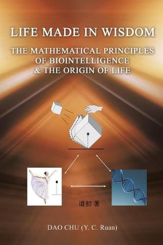 Cover image for LIFE MADE IN WISDOM __The Mathematical Principles of Biointelligemce & The Origin of Life