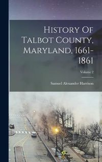 Cover image for History Of Talbot County, Maryland, 1661-1861; Volume 2