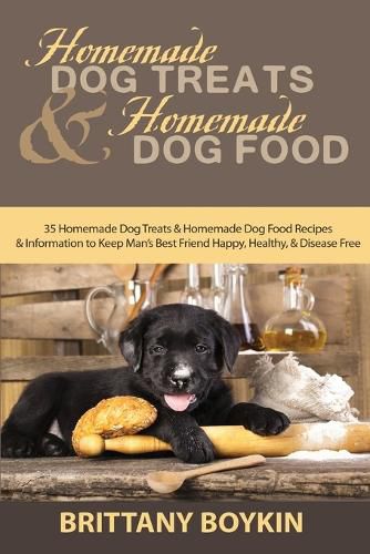 Cover image for Homemade Dog Treats and Homemade Dog Food: 35 Homemade Dog Treats and Homemade Dog Food Recipes and Information to Keep Man's Best Friend Happy, Healthy, and Disease Free