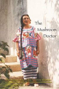 Cover image for The Mushroom Doctor: The Wisdom Way Of The Feminine Shaman