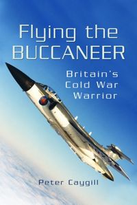 Cover image for Flying the Buccaneer: Britain's Cold War Warrior