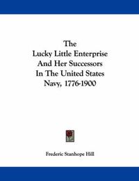 Cover image for The Lucky Little Enterprise and Her Successors in the United States Navy, 1776-1900