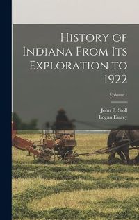 Cover image for History of Indiana From Its Exploration to 1922; Volume 1