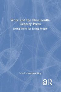 Cover image for Work and the Nineteenth-Century Press: Living Work for Living People