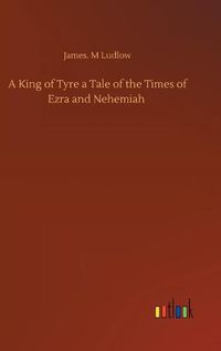 Cover image for A King of Tyre a Tale of the Times of Ezra and Nehemiah