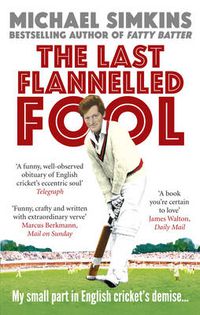 Cover image for The Last Flannelled Fool: My Small Part in English Cricket's Demise and Its Large Part in Mine