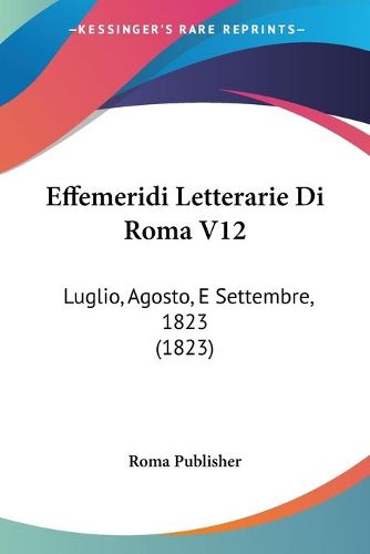 Cover image for Effemeridi Letterarie Di Roma V12: Luglio, Agosto, E Settembre, 1823 (1823)