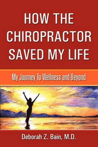 Cover image for How The Chiropractor Saved My Life: My Journey To Wellness and Beyond