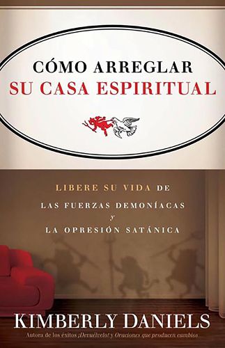 Como Arreglar Su Casa Espiritual: Libere Su Vida de Las Fuerzas Demoniacas Y La Opresion Satanica