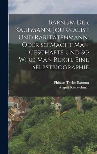 Cover image for Barnum der Kaufmann, Journalist und Raritaetenmann. Oder so macht man Geschaefte und so wird man reich. Eine Selbstbiographie
