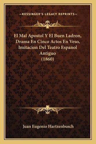 El Mal Apostol y El Buen Ladron, Drama En Cinco Actos En Veso, Imitacion del Teatro Espanol Antiguo (1860)