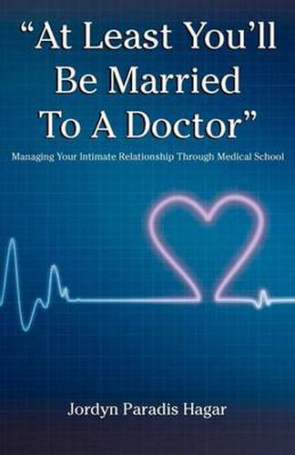 Cover image for At Least You'll Be Married to a Doctor: Managing Your Intimate Relationship Through Medical School