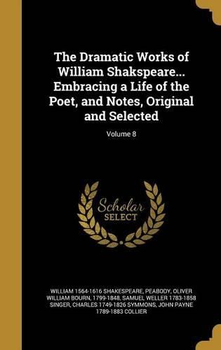 Cover image for The Dramatic Works of William Shakspeare... Embracing a Life of the Poet, and Notes, Original and Selected; Volume 8