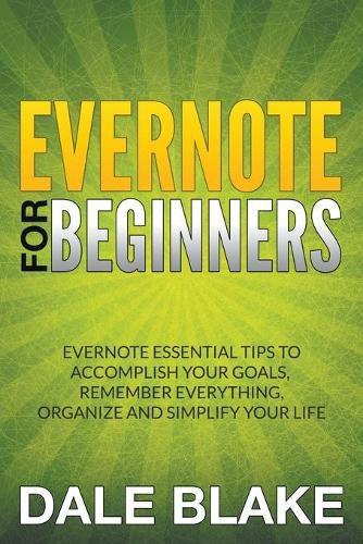 Cover image for Evernote For Beginners: Evernote Essential Tips to Accomplish Your Goals, Remember Everything, Organize and Simplify Your Life