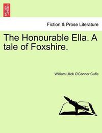 Cover image for The Honourable Ella. a Tale of Foxshire.