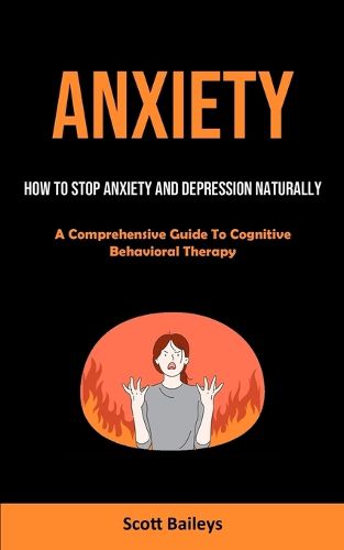 Cover image for Anxiety: How To Stop Anxiety And Depression Naturally (A Comprehensive Guide To Cognitive Behavioral Therapy)