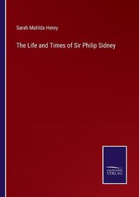 Cover image for The Life and Times of Sir Philip Sidney