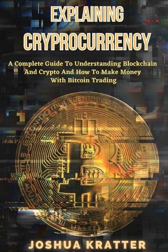 Cover image for Explaining Cryptocurrency: A Complete Guide To Understanding Blockchain And Cryptos And How to Make Money With Bitcoin Trading