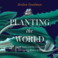 Cover image for Planting the World:: Joseph Banks and His Collectors: An Adventurous History of Botany
