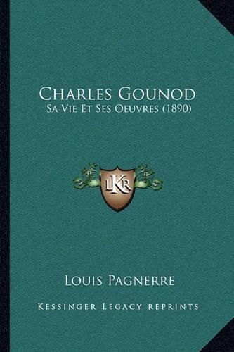 Charles Gounod: Sa Vie Et Ses Oeuvres (1890)