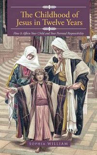 Cover image for The Childhood of Jesus in Twelve Years: How It Aff Ects Your Child and Your Parental Responsibility