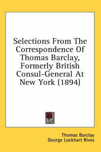 Selections from the Correspondence of Thomas Barclay, Formerly British Consul-General at New York (1894)