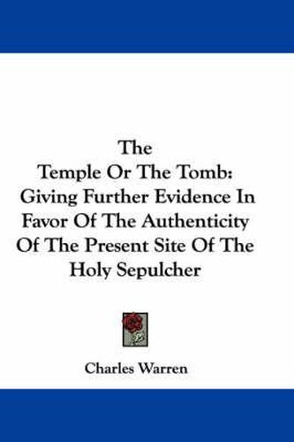 The Temple or the Tomb: Giving Further Evidence in Favor of the Authenticity of the Present Site of the Holy Sepulcher