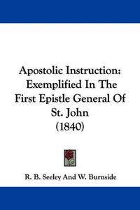 Cover image for Apostolic Instruction: Exemplified In The First Epistle General Of St. John (1840)