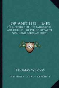 Cover image for Job and His Times: Or a Picture of the Patriarchal Age During the Period Between Noah and Abraham (1839)