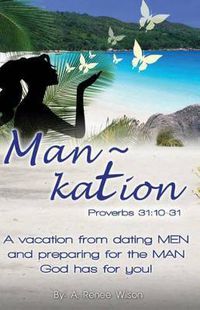 Cover image for Man Kation: A vacation from dating Men and preparing for the Man God has for you!