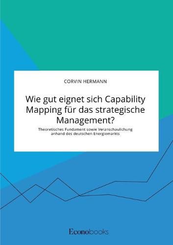 Cover image for Wie gut eignet sich Capability Mapping fur das strategische Management? Theoretisches Fundament sowie Veranschaulichung anhand des deutschen Energiemarkts