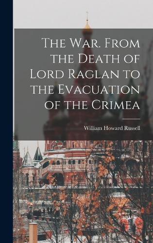 Cover image for The War. From the Death of Lord Raglan to the Evacuation of the Crimea