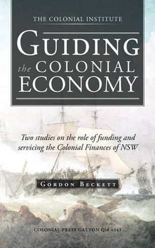 Cover image for Guiding the Colonial Economy: Two Studies on the Role of Funding and Servicing the Colonial Finances of Nsw